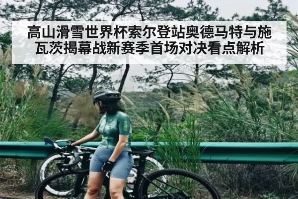 高山滑雪世界杯索尔登站奥德马特与施瓦茨揭幕战新赛季首场对决看点解析 - NG28APP