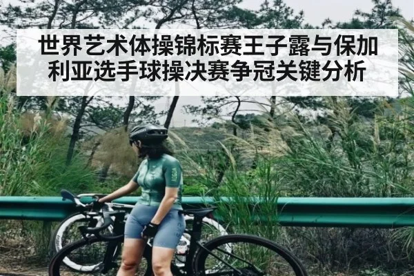世界艺术体操锦标赛王子露与保加利亚选手球操决赛争冠关键分析（NG28）