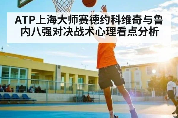 ATP上海大师赛德约科维奇与鲁内八强对决战术心理看点分析 - NG28APP