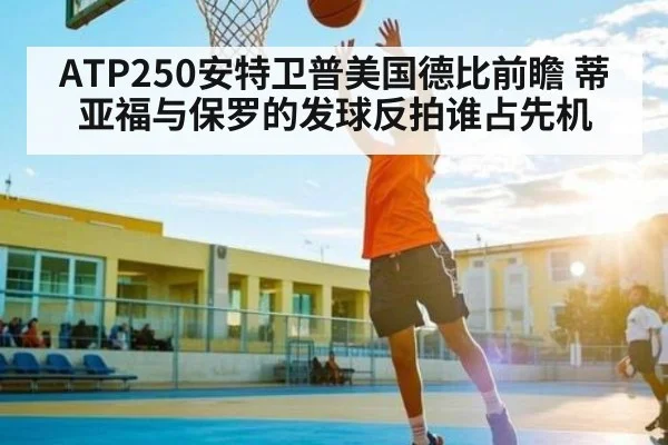 ATP250安特卫普美国德比前瞻 蒂亚福与保罗的发球反拍谁占先机 - NG28APP