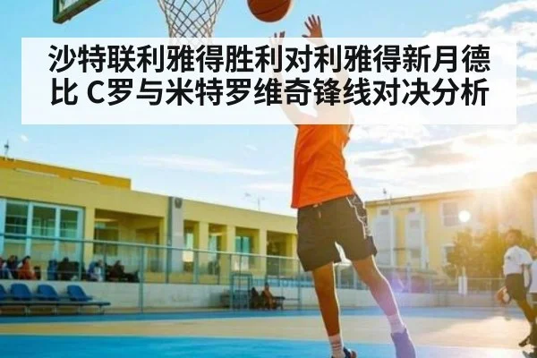 沙特联利雅得胜利对利雅得新月德比 C罗与米特罗维奇锋线对决分析